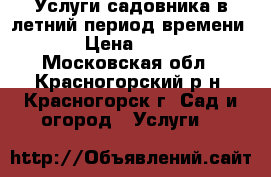 Услуги садовника в летний период времени. › Цена ­ 100 - Московская обл., Красногорский р-н, Красногорск г. Сад и огород » Услуги   